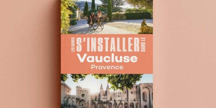 Vaucluse Provence Attractivité réédite son guide ‘S’installer dans le Vaucluse Provence’